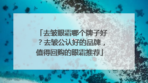 去皱眼霜哪个牌子好？去皱公认好的品牌，值得回购的眼霜推荐