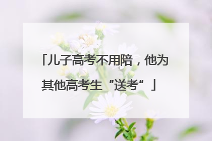 儿子高考不用陪，他为其他高考生“送考”