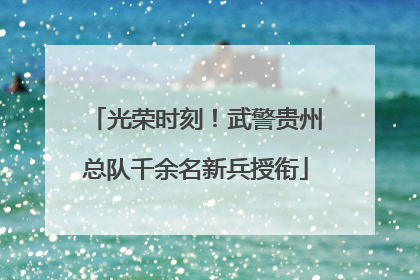 光荣时刻！武警贵州总队千余名新兵授衔