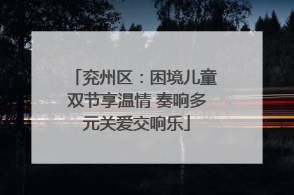 兖州区：困境儿童双节享温情 奏响多元关爱交响乐