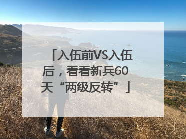 入伍前VS入伍后，看看新兵60天“两级反转”