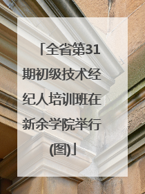 全省第31期初级技术经纪人培训班在新余学院举行(图)