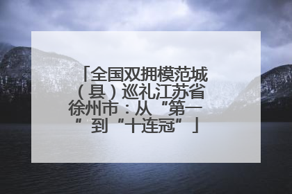 全国双拥模范城（县）巡礼江苏省徐州市：从“第一”到“十连冠”