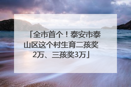 全市首个！泰安市泰山区这个村生育二孩奖2万、三孩奖3万