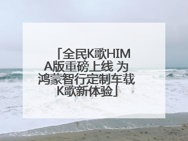 全民K歌HIMA版重磅上线 为鸿蒙智行定制车载K歌新体验