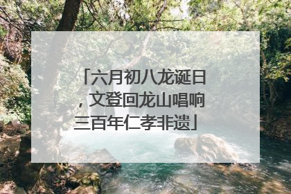 六月初八龙诞日，文登回龙山唱响三百年仁孝非遗