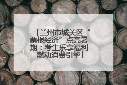 兰州市城关区“票根经济”点亮暑期：考生乐享福利 燃动消费引擎