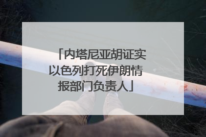 内塔尼亚胡证实以色列打死伊朗情报部门负责人