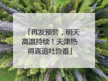 再发预警，明天高温持续！天津热得直追吐鲁番