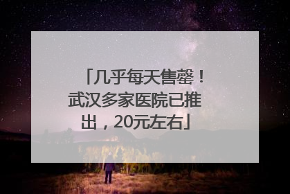 几乎每天售罄！武汉多家医院已推出，20元左右