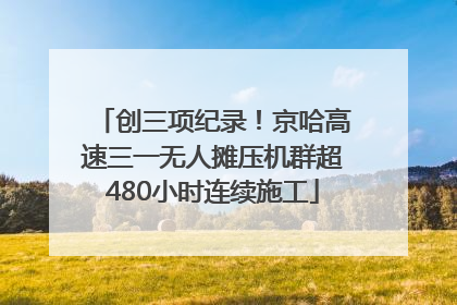 创三项纪录！京哈高速三一无人摊压机群超480小时连续施工