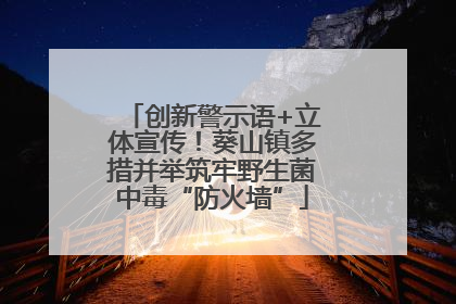创新警示语+立体宣传！葵山镇多措并举筑牢野生菌中毒“防火墙”