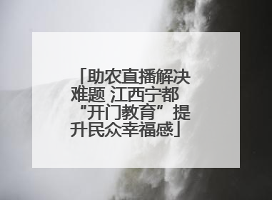 助农直播解决难题 江西宁都“开门教育”提升民众幸福感