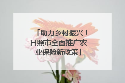 助力乡村振兴！日照市全面推广农业保险新政策