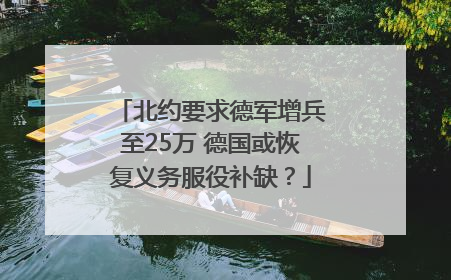 北约要求德军增兵至25万 德国或恢复义务服役补缺？