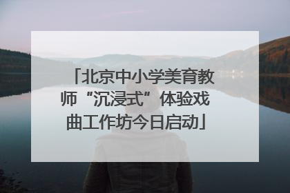 北京中小学美育教师“沉浸式”体验戏曲工作坊今日启动