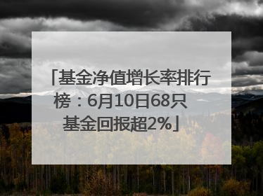 基金净值增长率排行榜：6月10日68只基金回报超2%