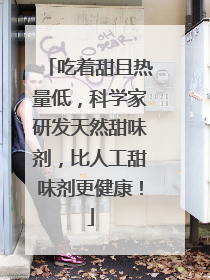 吃着甜且热量低，科学家研发天然甜味剂，比人工甜味剂更健康！