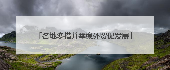 各地多措并举稳外贸促发展