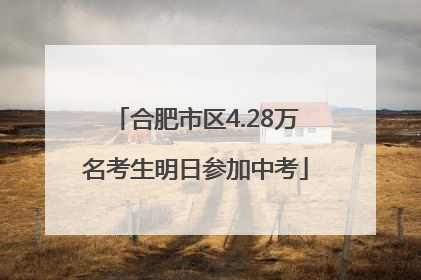 合肥市区4.28万名考生明日参加中考