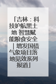 吉林：科技护航黑土地 智慧赋能粮食安全｜增发国债气象项目落地见效系列报道