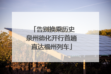 告别换乘历史 泉州德化开行首趟直达福州列车