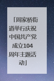 周家桥街道举行庆祝中国共产党成立104周年主题活动