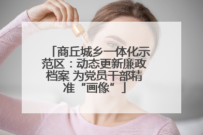 商丘城乡一体化示范区：动态更新廉政档案 为党员干部精准“画像”