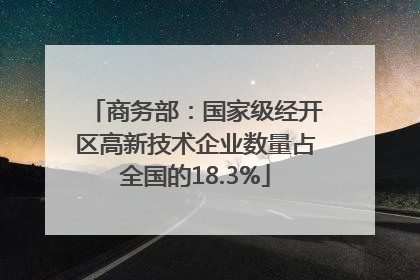 商务部：国家级经开区高新技术企业数量占全国的18.3%