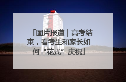 图片报道｜高考结束，看考生和家长如何“花式”庆祝