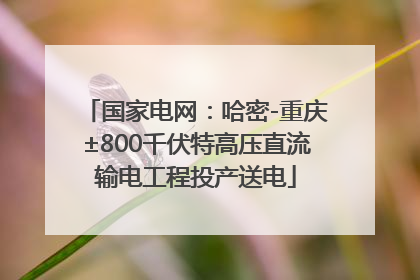 国家电网：哈密-重庆±800千伏特高压直流输电工程投产送电