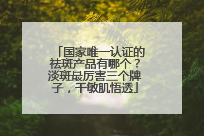 国家唯一认证的祛斑产品有哪个？淡斑最厉害三个牌子，干敏肌悟透