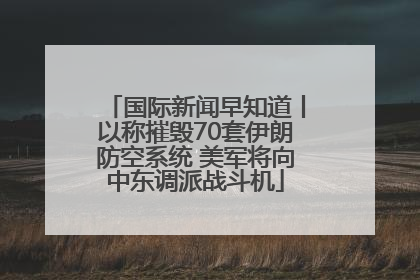 国际新闻早知道丨以称摧毁70套伊朗防空系统 美军将向中东调派战斗机