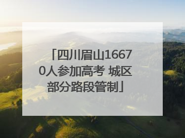 四川眉山16670人参加高考 城区部分路段管制