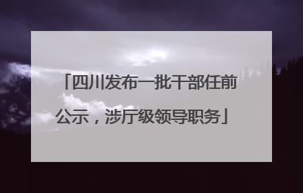 四川发布一批干部任前公示，涉厅级领导职务