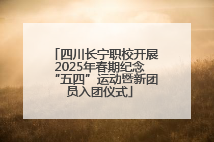 四川长宁职校开展2025年春期纪念“五四”运动暨新团员入团仪式
