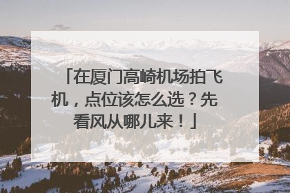 在厦门高崎机场拍飞机，点位该怎么选？先看风从哪儿来！