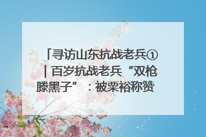 寻访山东抗战老兵①｜百岁抗战老兵“双枪滕黑子”：被粟裕称赞的“孤胆英雄”