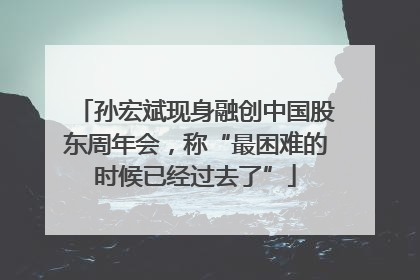孙宏斌现身融创中国股东周年会，称“最困难的时候已经过去了”