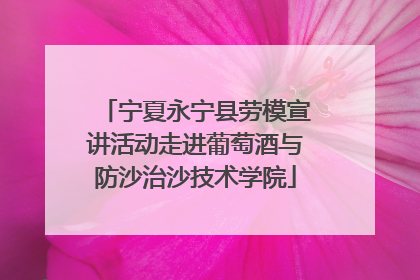 宁夏永宁县劳模宣讲活动走进葡萄酒与防沙治沙技术学院