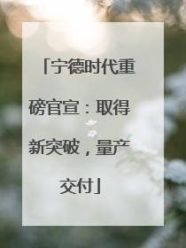 宁德时代重磅官宣：取得新突破，量产交付