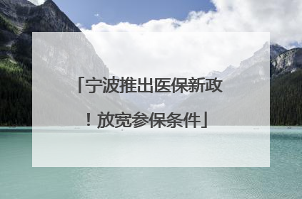 宁波推出医保新政！放宽参保条件
