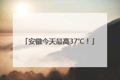 安徽今天最高37℃！