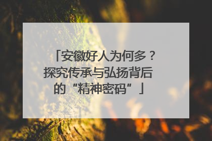安徽好人为何多？探究传承与弘扬背后的“精神密码”