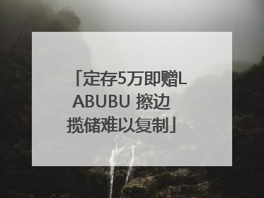 定存5万即赠LABUBU 擦边揽储难以复制