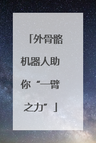 外骨骼机器人助你“一臂之力”