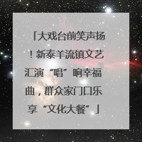 大戏台前笑声扬！新泰羊流镇文艺汇演“唱”响幸福曲，群众家门口乐享“文化大餐”