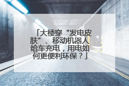 大楼穿“发电皮肤”、移动机器人给车充电，用电如何更便利环保？