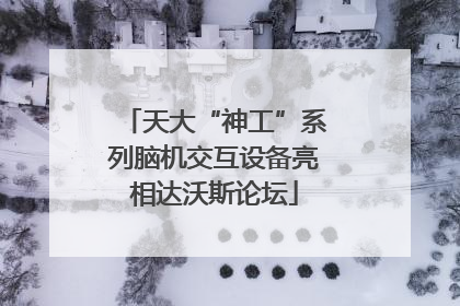 天大“神工”系列脑机交互设备亮相达沃斯论坛
