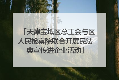 天津宝坻区总工会与区人民检察院联合开展民法典宣传进企业活动